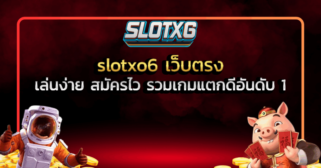 slotxo6 เว็บตรง เล่นง่าย สมัครไว รวมเกมแตกดีอันดับ 1